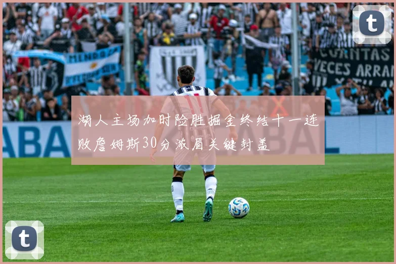 湖人主场加时险胜掘金终结十一连败詹姆斯30分浓眉关键封盖