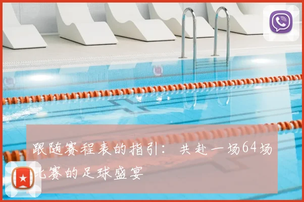 跟随赛程表的指引：共赴一场64场比赛的足球盛宴