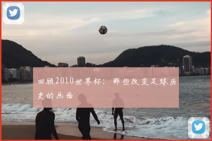 回顾2010世界杯：那些改变足球历史的画面