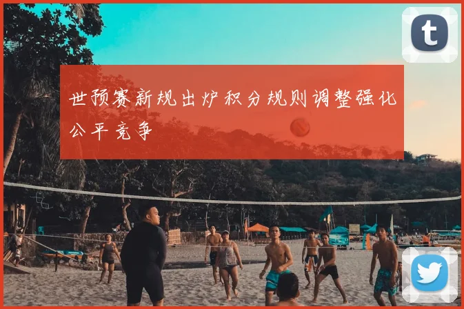 世预赛新规出炉积分规则调整强化公平竞争