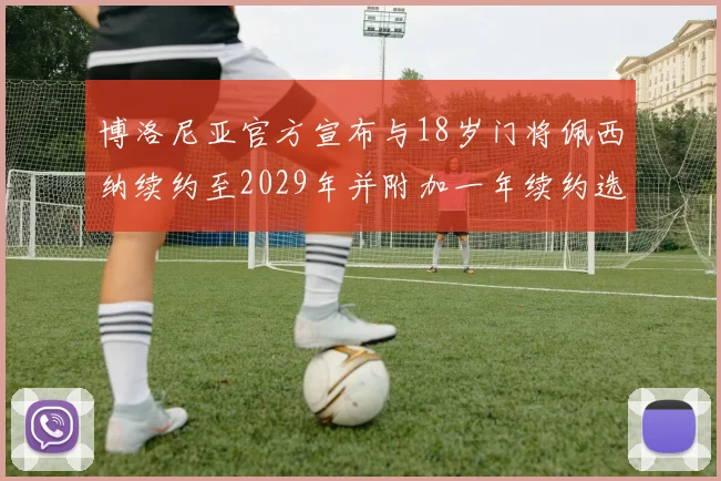 博洛尼亚官方宣布与18岁门将佩西纳续约至2029年并附加一年续约选项