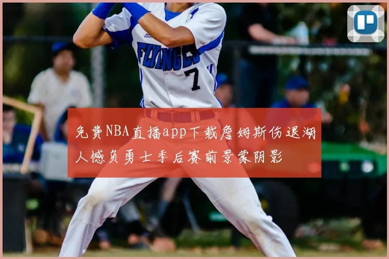免费NBA直播app下载詹姆斯伤退湖人憾负勇士季后赛前景蒙阴影