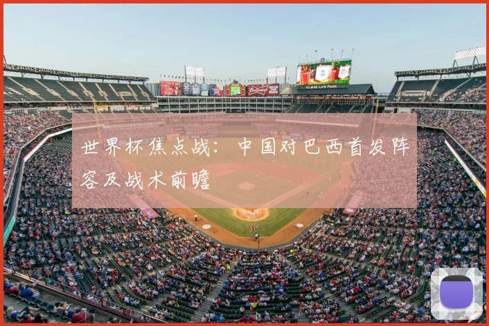 世界杯焦点战：中国对巴西首发阵容及战术前瞻