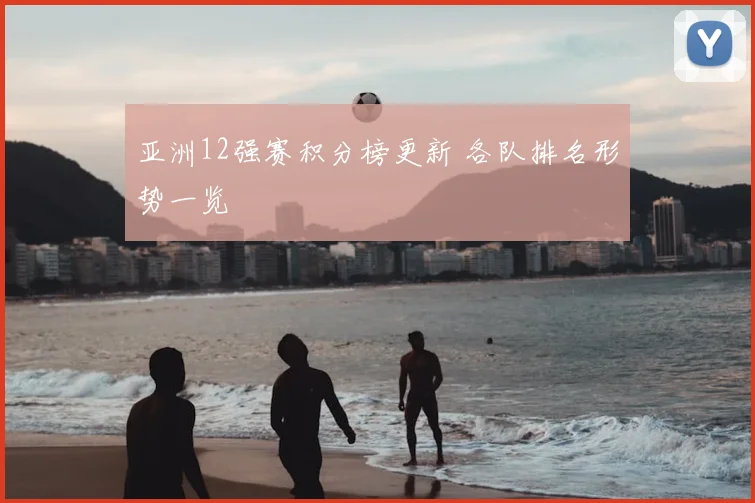 亚洲12强赛积分榜更新 各队排名形势一览
