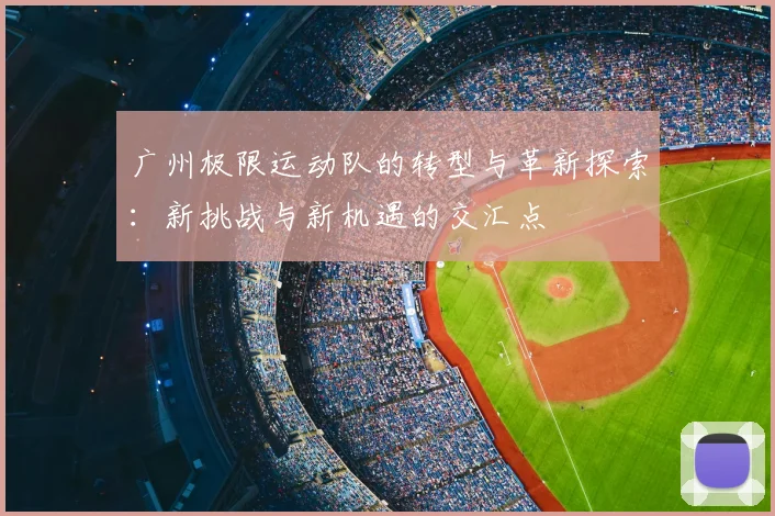 广州极限运动队的转型与革新探索：新挑战与新机遇的交汇点