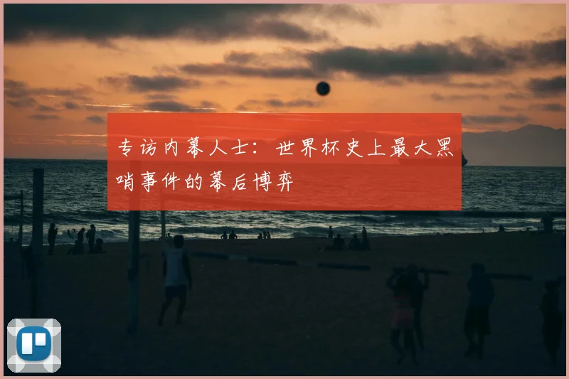 专访内幕人士:世界杯史上最大黑哨事件的幕后博弈