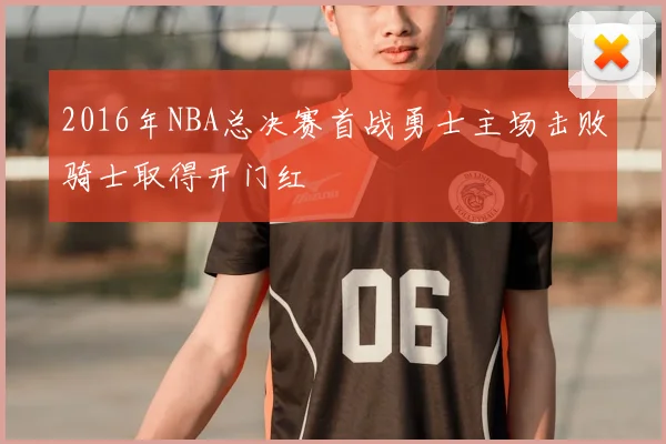 2016年NBA总决赛首战勇士主场击败骑士取得开门红