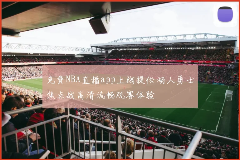 免费NBA直播app上线提供湖人勇士焦点战高清流畅观赛体验