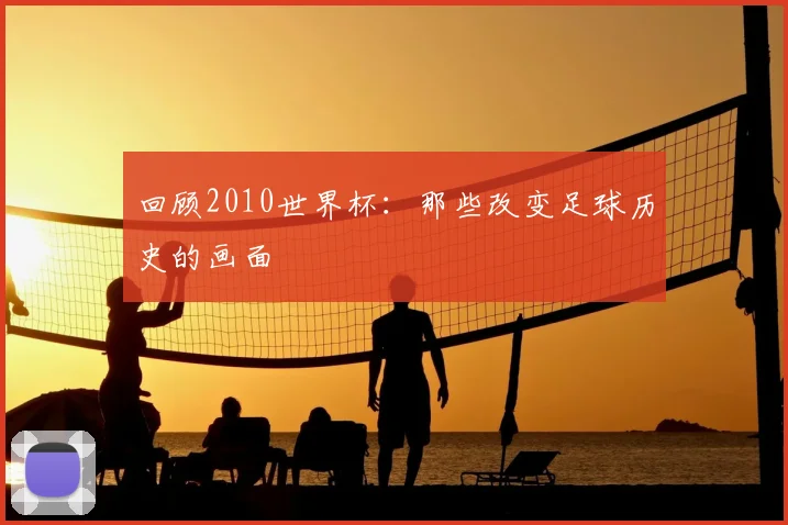 回顾2010世界杯:那些改变足球历史的画面