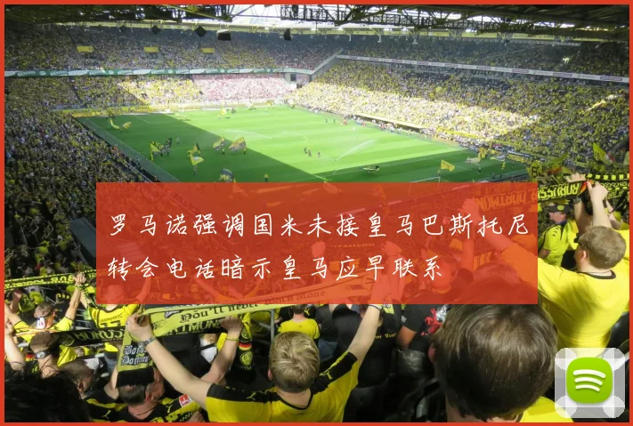 罗马诺强调国米未接皇马巴斯托尼转会电话暗示皇马应早联系