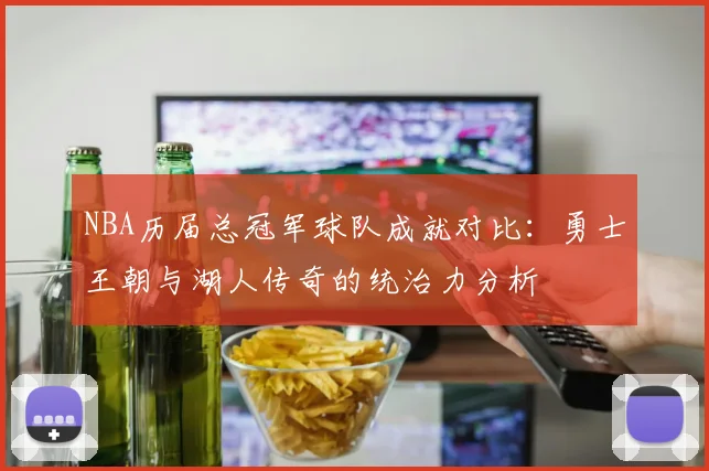 NBA历届总冠军球队成就对比：勇士王朝与湖人传奇的统治力分析