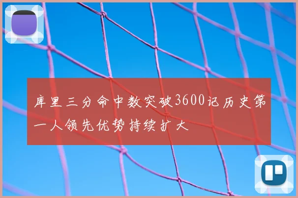 库里三分命中数突破3600记历史第一人领先优势持续扩大