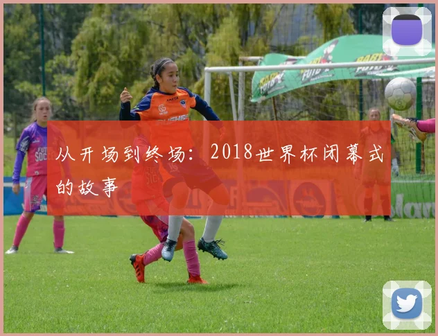 从开场到终场：2018世界杯闭幕式的故事