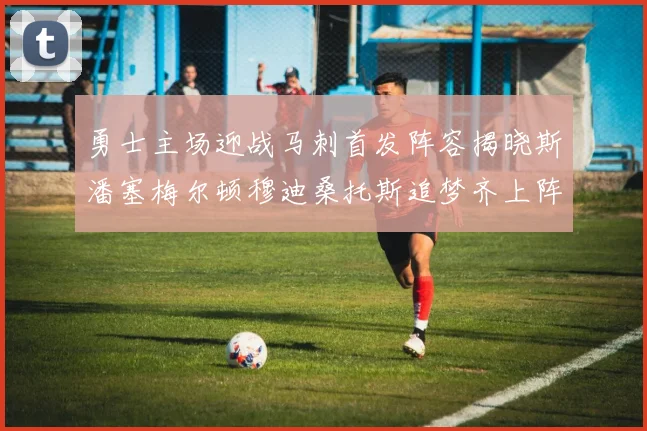 勇士主场迎战马刺首发阵容揭晓斯潘塞梅尔顿穆迪桑托斯追梦齐上阵