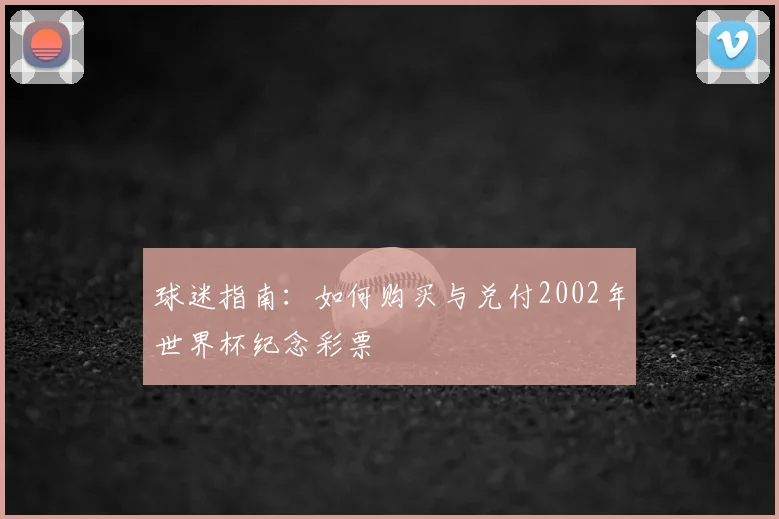 球迷指南:如何购买与兑付2002年世界杯纪念彩票
