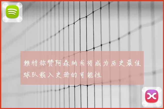 赖特称赞阿森纳或将成为历史最佳球队载入史册的可能性
