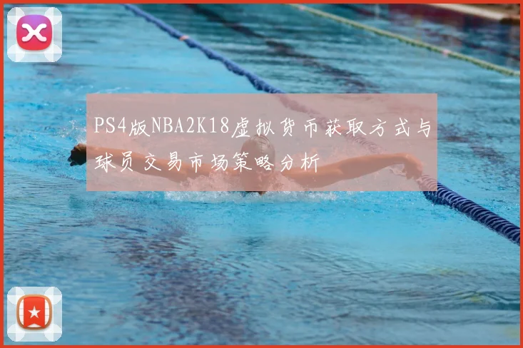PS4版NBA2K18虚拟货币获取方式与球员交易市场策略分析