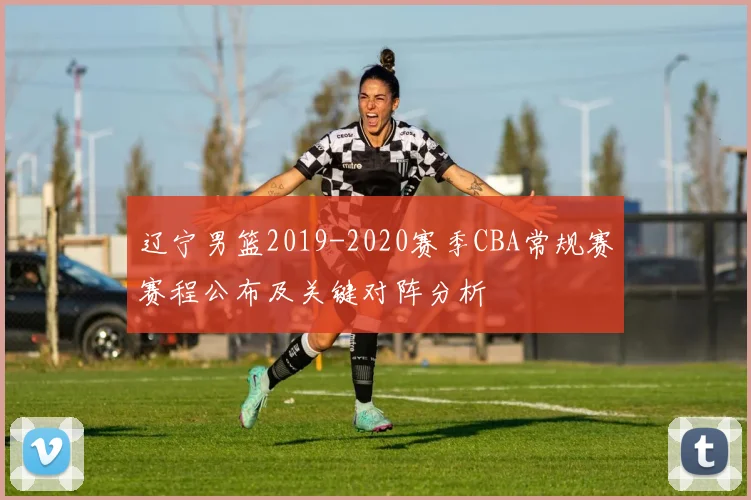 辽宁男篮2019-2020赛季CBA常规赛赛程公布及关键对阵分析