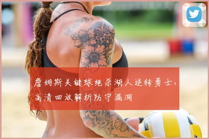 詹姆斯关键球绝杀湖人逆转勇士,高清回放解析防守漏洞