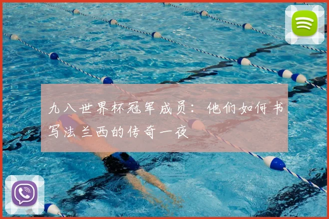 九八世界杯冠军成员:他们如何书写法兰西的传奇一夜