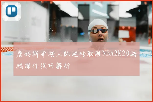詹姆斯率湖人队逆转取胜NBA2K20游戏操作技巧解析
