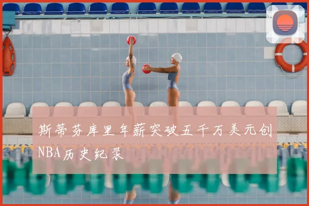 斯蒂芬库里年薪突破五千万美元创NBA历史纪录