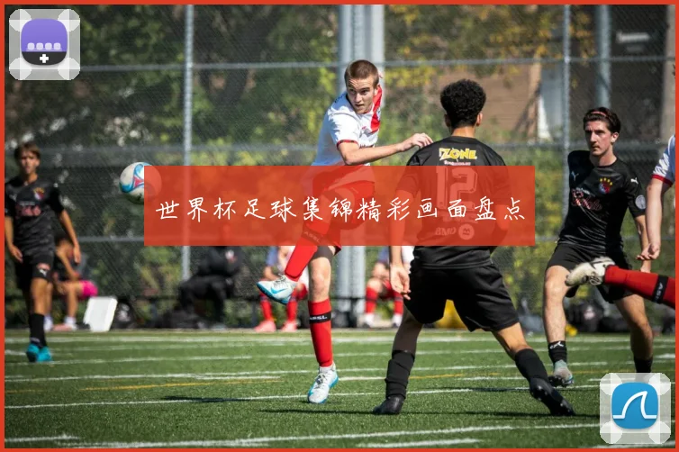 世界杯足球集锦精彩画面盘点