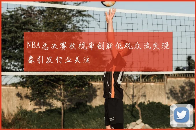 NBA总决赛收视率创新低观众流失现象引发行业关注