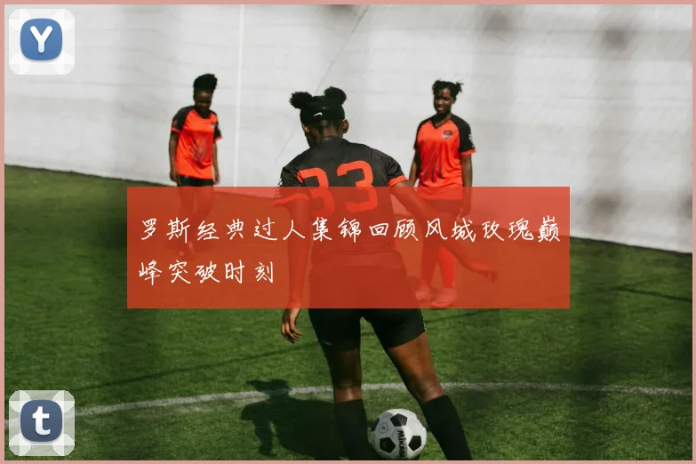 罗斯经典过人集锦回顾风城玫瑰巅峰突破时刻