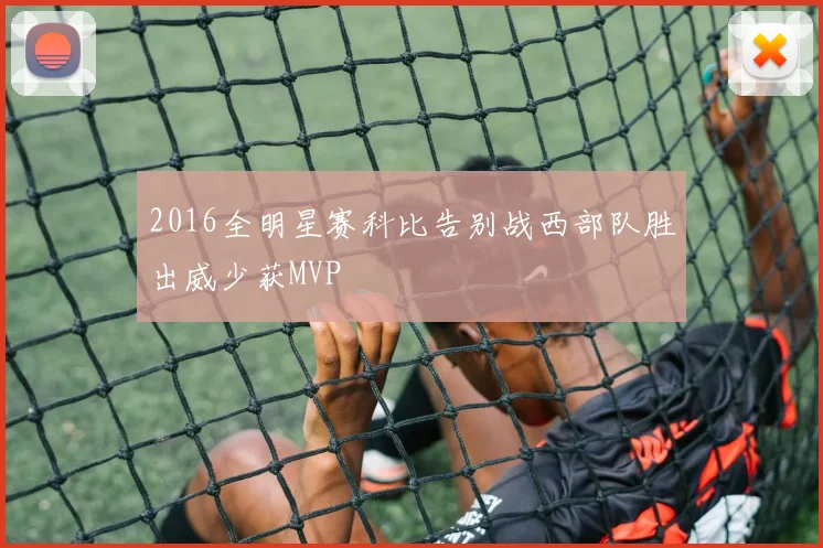 2016全明星赛科比告别战西部队胜出威少获MVP