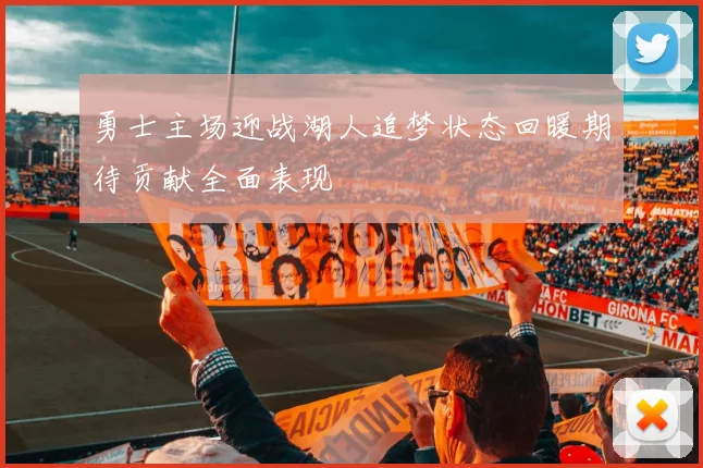 勇士主场迎战湖人追梦状态回暖期待贡献全面表现