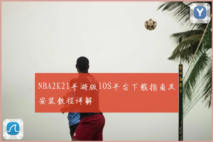 NBA2K21手游版iOS平台下载指南及安装教程详解