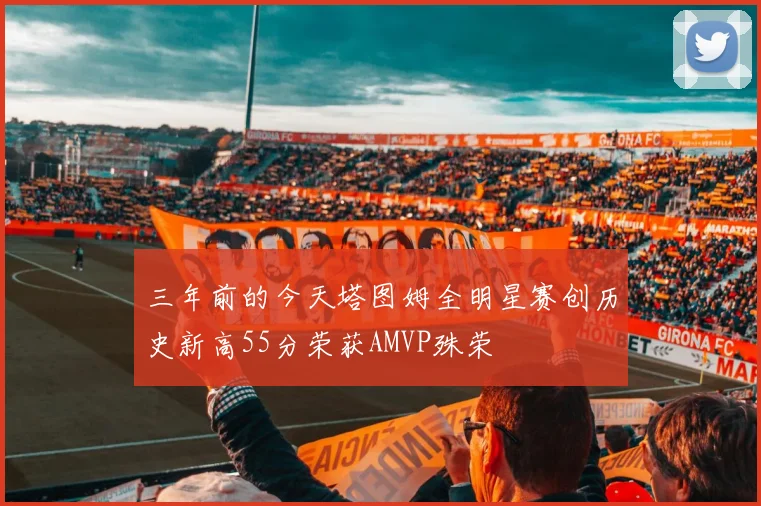 三年前的今天塔图姆全明星赛创历史新高55分荣获AMVP殊荣