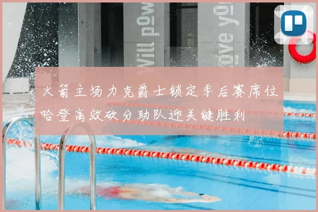 火箭主场力克爵士锁定季后赛席位哈登高效砍分助队迎关键胜利