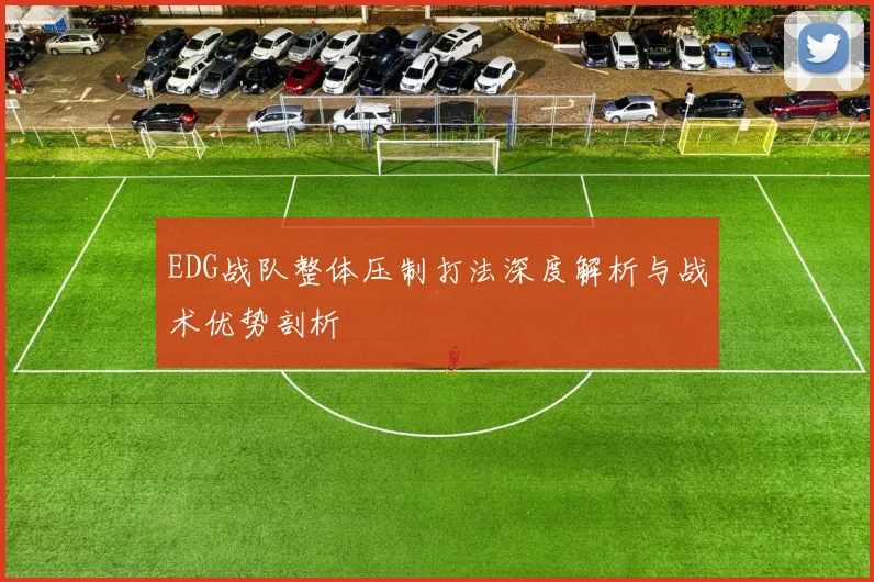 EDG战队整体压制打法深度解析与战术优势剖析