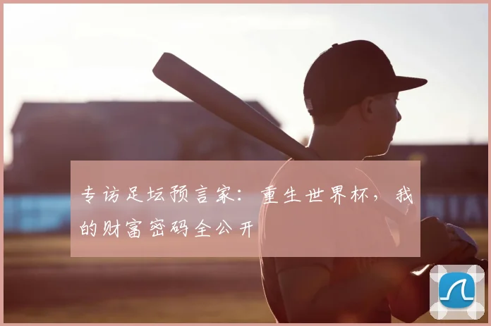 专访足坛预言家:重生世界杯,我的财富密码全公开