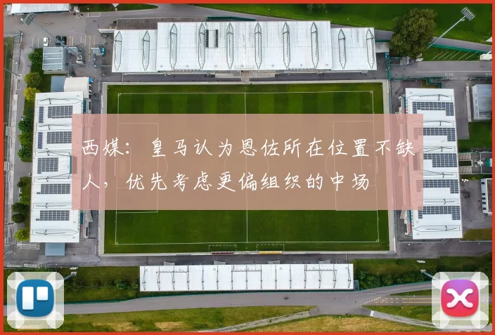 西媒：皇马认为恩佐所在位置不缺人，优先考虑更偏组织的中场