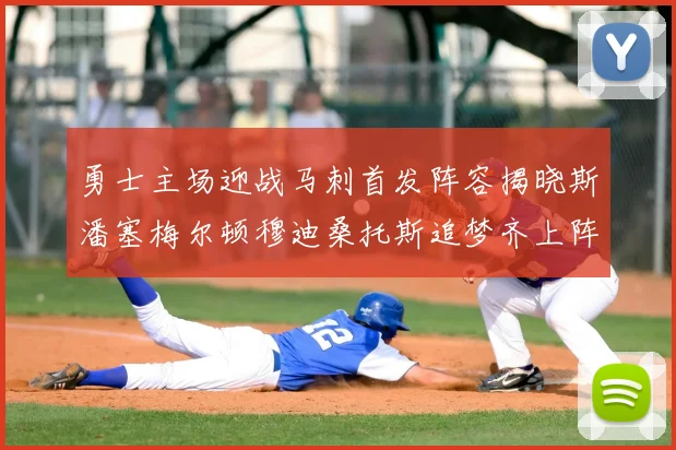勇士主场迎战马刺首发阵容揭晓斯潘塞梅尔顿穆迪桑托斯追梦齐上阵