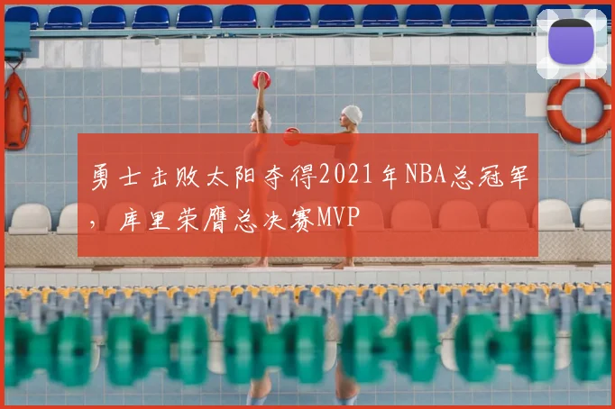 勇士击败太阳夺得2021年NBA总冠军，库里荣膺总决赛MVP