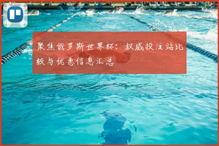 聚焦俄罗斯世界杯：权威投注站比较与优惠信息汇总