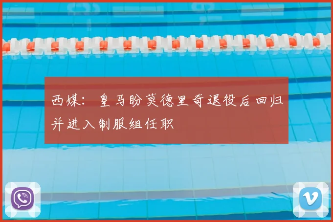 西媒：皇马盼莫德里奇退役后回归并进入制服组任职