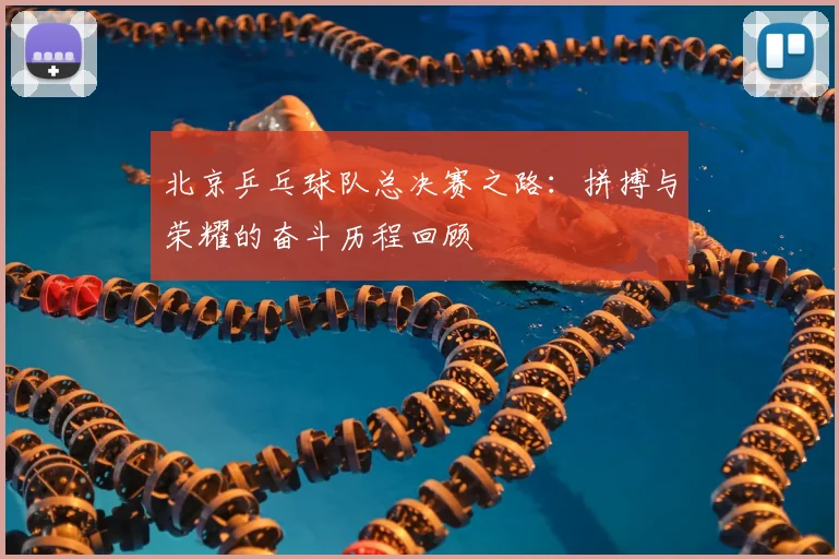 北京乒乓球队总决赛之路：拼搏与荣耀的奋斗历程回顾