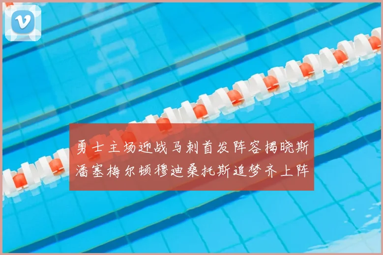 勇士主场迎战马刺首发阵容揭晓斯潘塞梅尔顿穆迪桑托斯追梦齐上阵