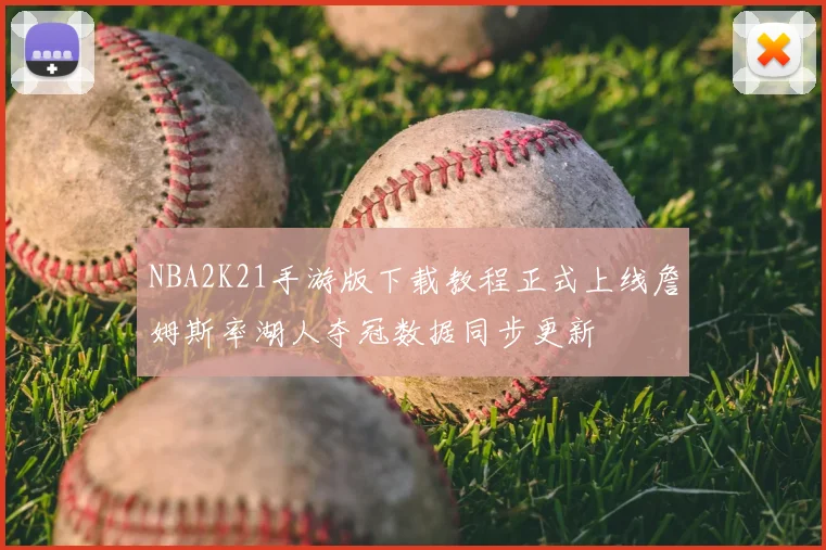 NBA2K21手游版下载教程正式上线詹姆斯率湖人夺冠数据同步更新