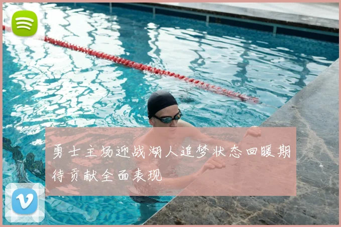 勇士主场迎战湖人追梦状态回暖期待贡献全面表现